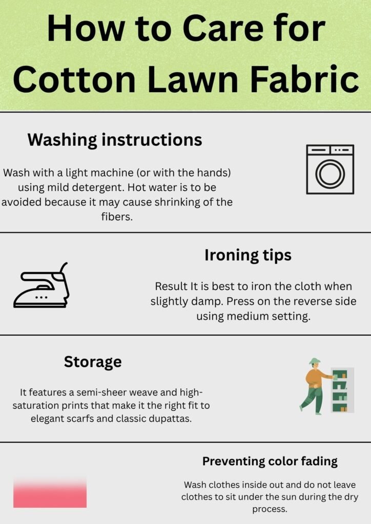 Alt Text:
Infographic showing how to care for cotton lawn fabric, including washing, ironing, storage, and color-fading prevention tips, compared to fabrics like polyester that raise the question—does polyester make you sweat?what is cotton lawn fabric

Caption:
Care guide for cotton lawn fabric highlighting washing, ironing, and storage tips while exploring fabric comfort factors such as “does polyester make you sweat.”

Description:
This infographic explains how to care for cotton lawn fabric, detailing washing with mild detergent, ironing while damp, and preventing color fading. It emphasizes cotton’s breathable nature—perfect for those wondering, does polyester make you sweat, since cotton lawn remains cool and comfortable compared to synthetic fibers.